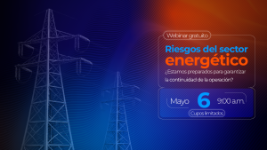 Riesgos Invisibles del Sector Energético: : ¿estamos preparados para garantizar la continuidad de la operación? 